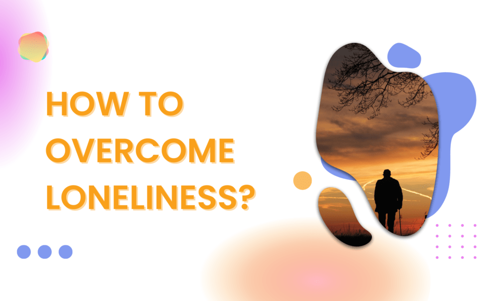 HOW TO OVERCOME LONELINESS?