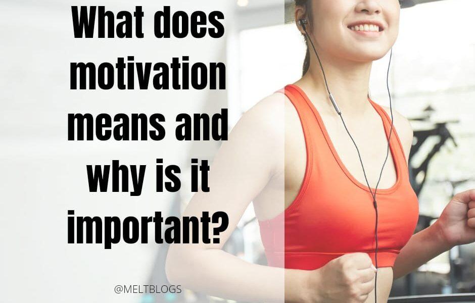 WHAT DOES MOTIVATION MEANS AND WHY IS IT IMPORTANT
