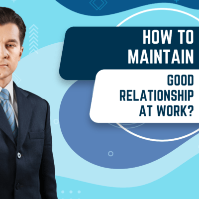 HOW TO MAINTAIN A GOOD RELATIONSHIP AT WORK?
