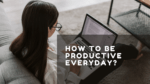 How To Be Productive Every Day? (12 Secrets)