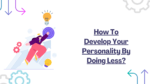 How To Develop Your Personality By Doing Less?