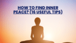 How To Find Inner Peace? (16 Useful Tips)