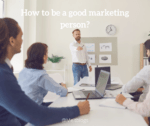 How to be a Good Marketing Person?