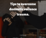 Tips to overcome domestic violence trauma