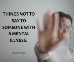 Things not to say to someone with a mental illness.