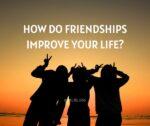  How do friendships improve your life