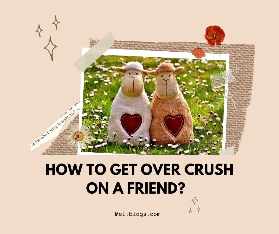 how-to-get-over-a-crush-on-a-friend-meltblogs