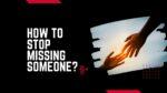 How to stop missing someone