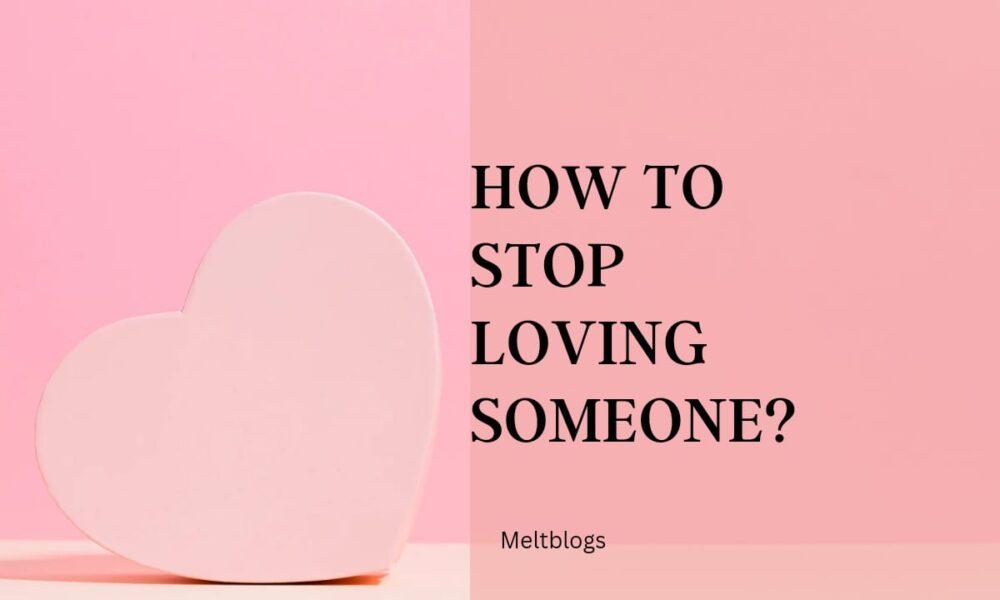How to stop loving someone