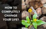 How to completely change your life