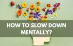 How to slow down mentally