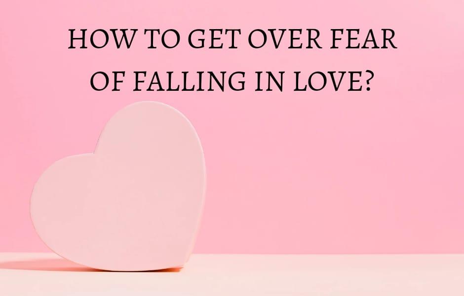 How to get over the fear of falling in love