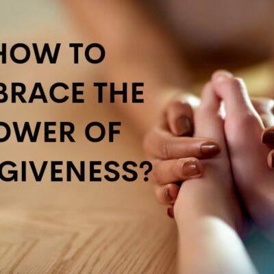 How to embrace the power of forgiveness