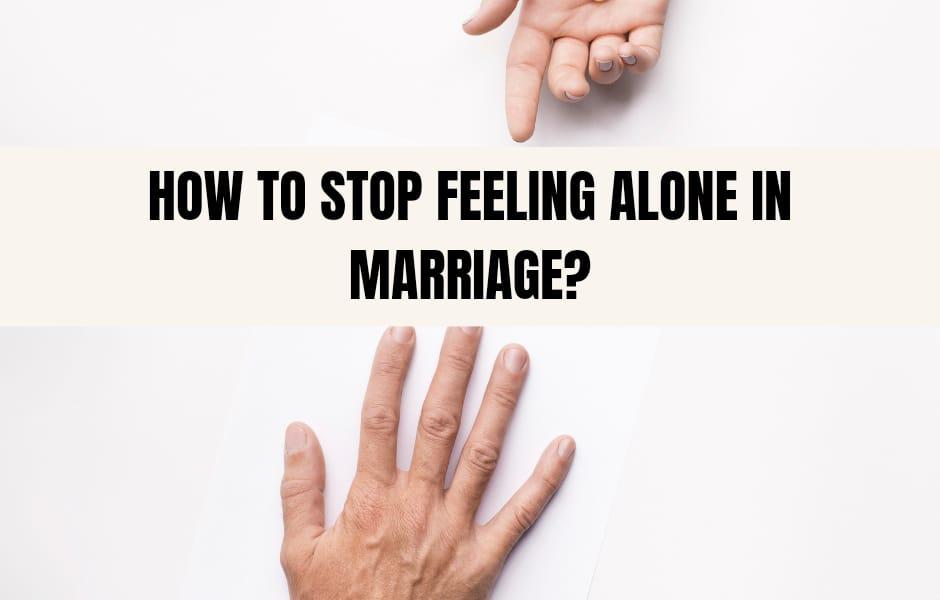 How to stop feeling alone in marriage