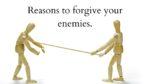 Reasons to forgive your enemies