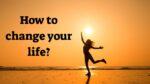 How to change your life