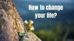 How to change your life