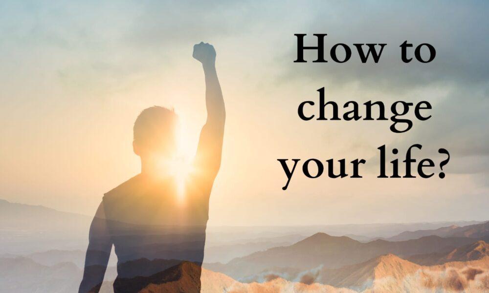 How to change your life