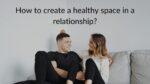 How to create a healthy space in a relationship
