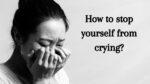 How to stop yourself from crying