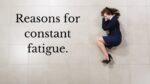 Reasons for constant fatigue.
