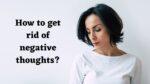 How to get rid of negative thoughts