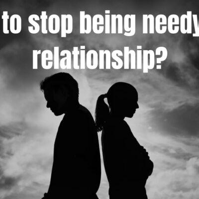 How to stop being needy in a relationship?
