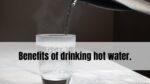 Benefits of drinking hot water