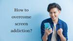 How to overcome screen addiction?