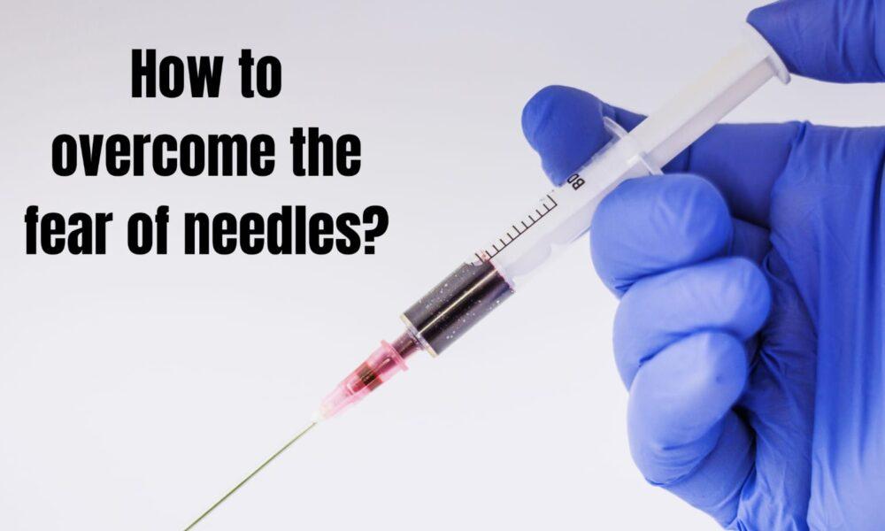 How to overcome the fear of needles?