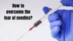 How to overcome the fear of needles?