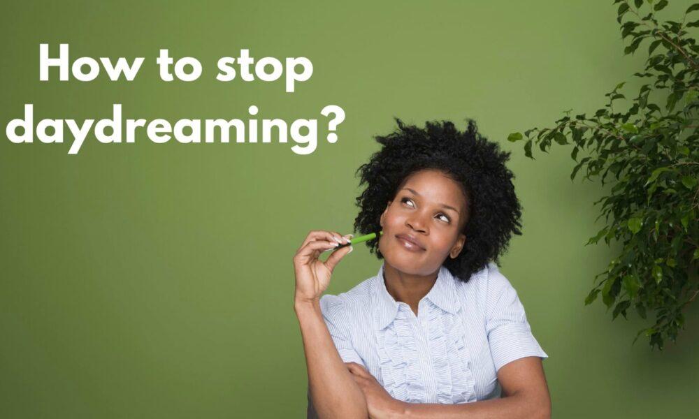 How to stop daydreaming