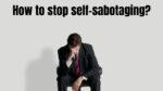 How to stop self-sabotaging