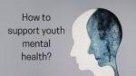 How to support youth mental health