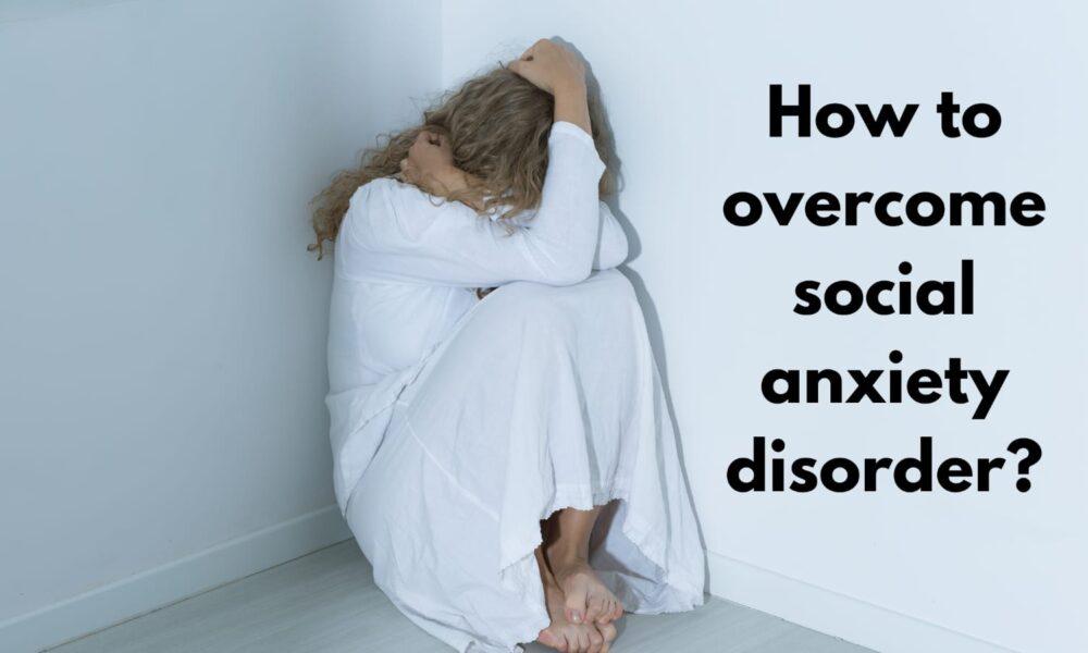 How to overcome social anxiety disorder