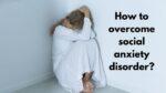 How to overcome social anxiety disorder