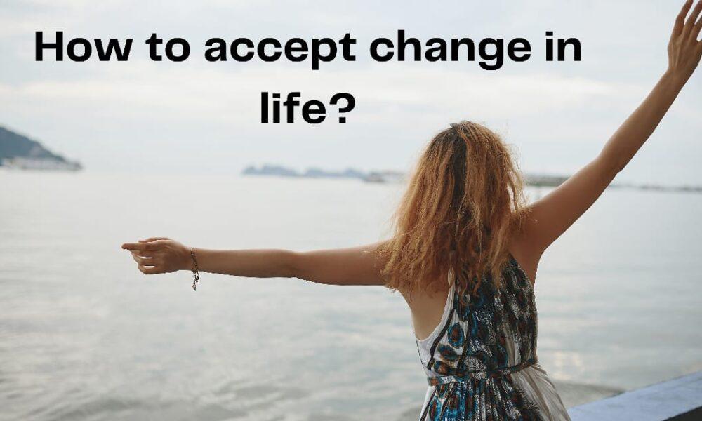 How to accept changes in life