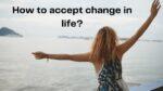 How to accept changes in life