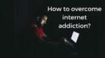 How to overcome internet addiction?