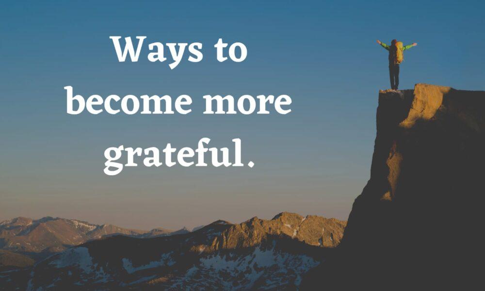 Ways to become more grateful.