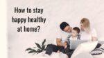 How to stay happy healthy at home?