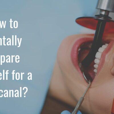 How to mentally prepare yourself for a root canal?