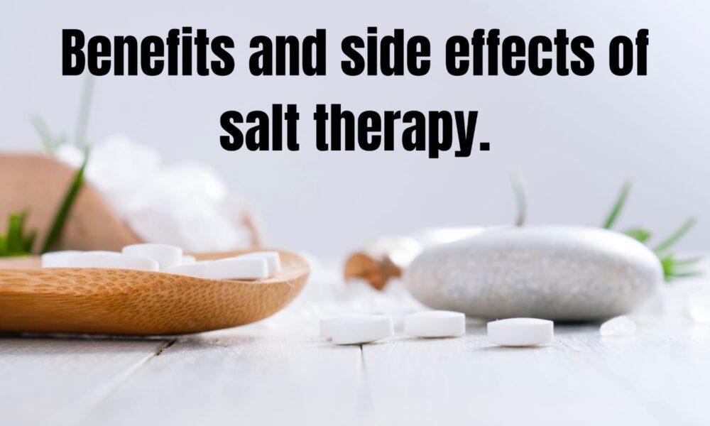Benefits and side effects of Salt therapy.