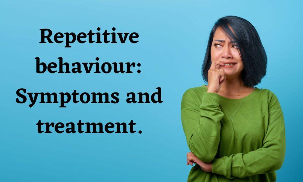 Repetitive behavior: Symptoms, and treatment.