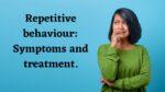 Repetitive behavior: Symptoms, and treatment.