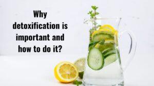 Why detoxification is important and how to do it?