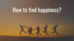 How to find happiness?