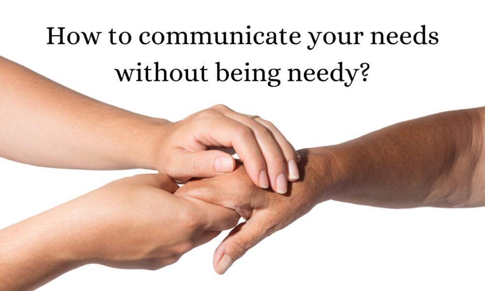 How to communicate your needs without being needy?
