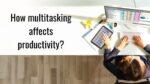 How multitasking affects productivity?