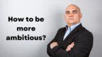 How to be more ambitious?